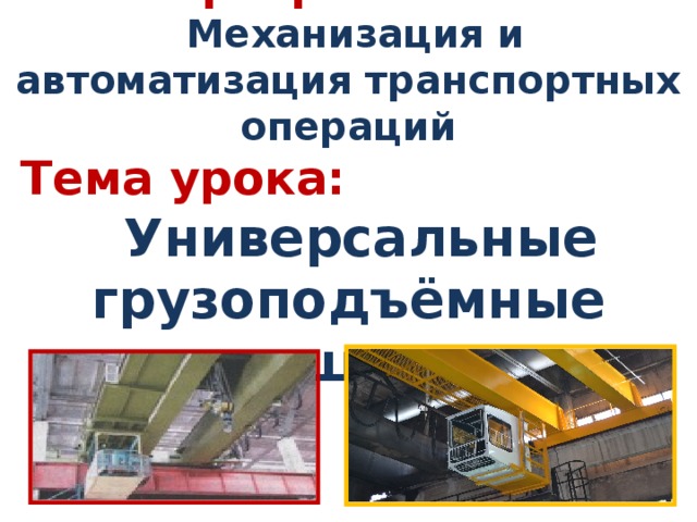 Тема программы:  Механизация и автоматизация транспортных операций Тема урока:  Универсальные грузоподъёмные машины 