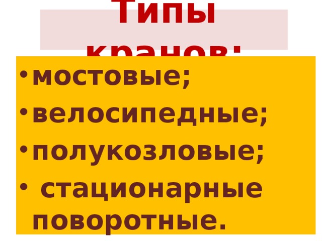 Типы кранов: мостовые; велосипедные; полукозловые;  стационарные поворотные. 