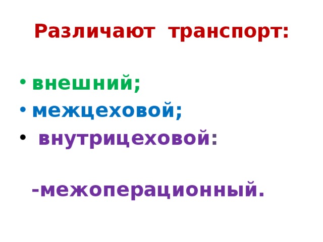 Различают транспорт: внешний; межцеховой;  внутрицеховой :   -межоперационный. 
