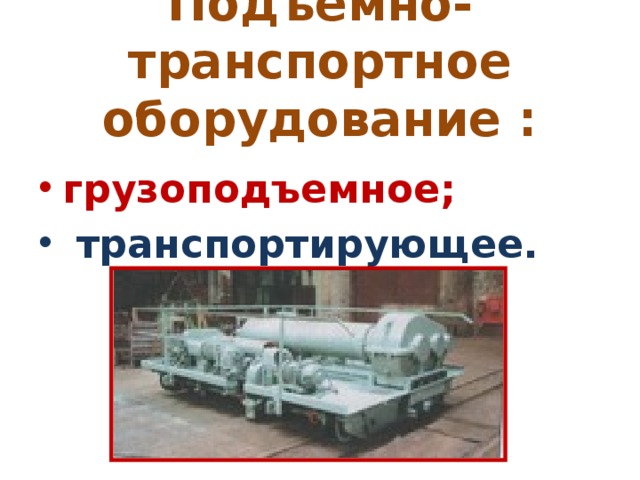 Подъемно-транспортное оборудование : грузоподъемное;  транспортирующее. 