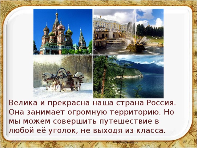  Велика и прекрасна наша страна Россия. Она занимает огромную территорию. Но мы можем совершить путешествие в любой её уголок, не выходя из класса. 24.09.18  