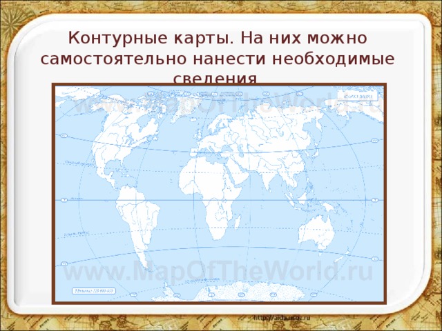 Контурные карты. На них можно самостоятельно нанести необходимые сведения. 