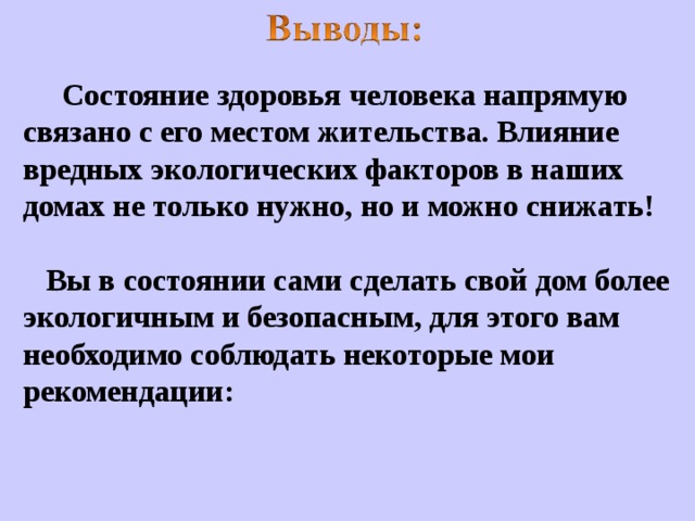  Состояние здоровья человека напрямую связано с его местом жительства. Влияние вредных экологических факторов в наших домах не только нужно, но и можно снижать!     Вы в состоянии сами сделать свой дом более экологичным и безопасным, для этого вам необходимо соблюдать некоторые мои рекомендации: 