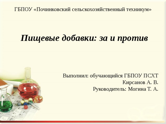 ГБПОУ «Починковский сельскохозяйственный техникум» Пищевые добавки: за и против Выполнил: обучающийся ГБПОУ ПСХТ Кирсанов А. В. Руководитель: Могина Т. А. 