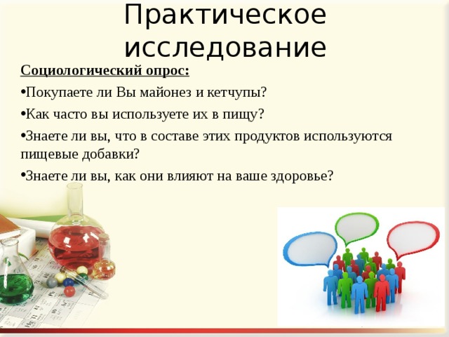 Практическое исследование Социологический опрос: Покупаете ли Вы майонез и кетчупы? Как часто вы используете их в пищу? Знаете ли вы, что в составе этих продуктов используются пищевые добавки? Знаете ли вы, как они влияют на ваше здоровье? 