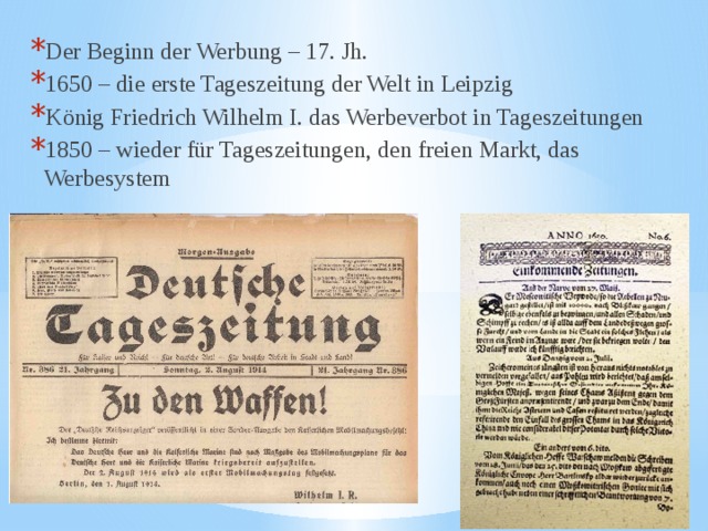 Der Beginn der Werbung – 17. Jh. 1650 – die erste Tageszeitung der Welt in Leipzig König Friedrich Wilhelm I. das Werbeverbot in Tageszeitungen 1850 – wieder für Tageszeitungen, den freien Markt, das Werbesystem 