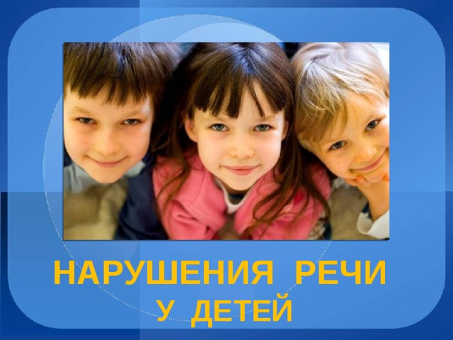 НАРУШЕНИЯ РЕЧИ  У ДЕТЕЙ 