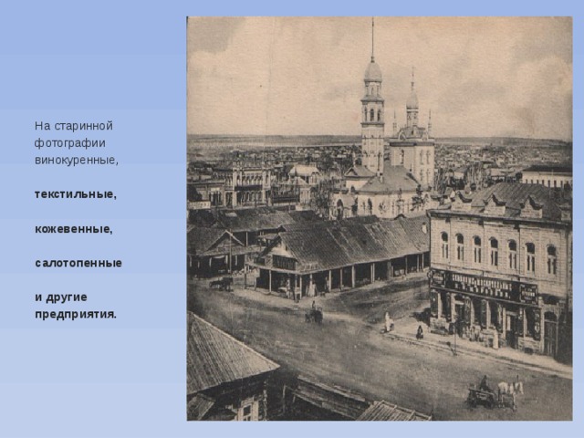 На старинной фотографии винокуренные,  текстильные,  кожевенные,  салотопенные  и другие предприятия. 
