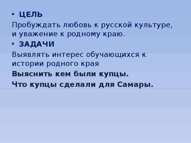 ЦЕЛЬ Пробуждать любовь к русской культуре, и уважение к родному краю. ЗАДАЧИ Выявлять интерес обучающихся к истории родного края Выяснить кем были купцы. Что купцы сделали для Самары. 