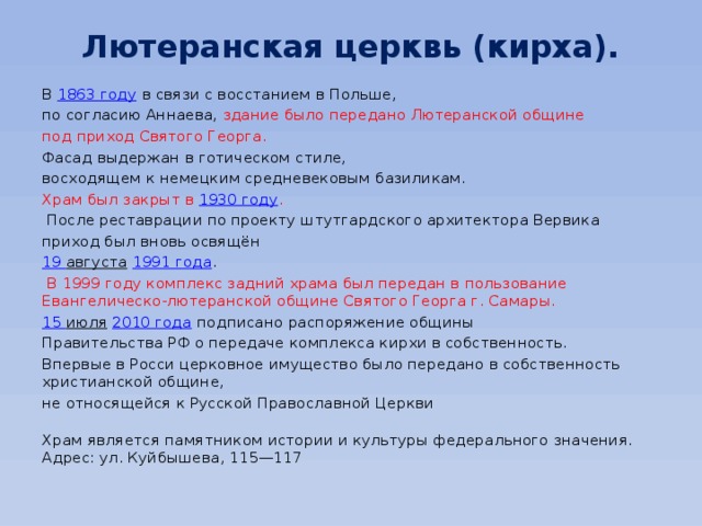 Лютеранская церквь (кирха). В  1863 году  в связи с восстанием в Польше, по согласию Аннаева, здание было передано Лютеранской общине под приход Святого Георга. Фасад выдержан в готическом стиле, восходящем к немецким средневековым базиликам. Храм был закрыт в  1930 году .  После реставрации по проекту штутгардского архитектора Вервика приход был вновь освящён  19 августа   1991 года .  В 1999 году комплекс задний храма был передан в пользование Евангелическо-лютеранской общине Святого Георга г. Самары.  15 июля   2010 года  подписано распоряжение общины Правительства РФ о передаче комплекса кирхи в собственность. Впервые в Росси церковное имущество было передано в собственность христианской общине, не относящейся к Русской Православной Церкви Храм является памятником истории и культуры федерального значения.  Адрес: ул. Куйбышева, 115—117 