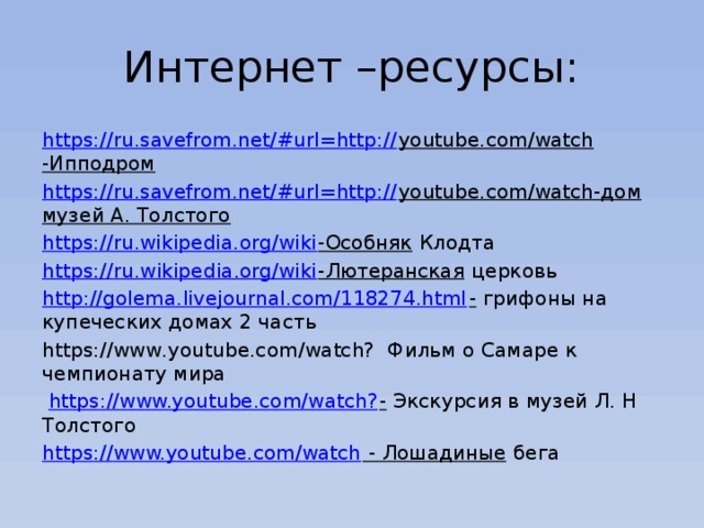 Интернет –ресурсы: https://ru.savefrom.net/#url=http:// youtube.com/watch -Ипподром https://ru.savefrom.net/#url=http:// youtube.com/watch-дом музей А. Толстого https://ru.wikipedia.org/wiki -Особняк Клодта https:// ru.wikipedia.org/wiki -Лютеранская церковь http :// golema.livejournal.com/118274.html - грифоны на купеческих домах 2 часть https://www.youtube.com/watch? Фильм о Самаре к чемпионату мира  https :// www.youtube.com/watch? - Экскурсия в музей Л. Н Толстого https :// www.youtube.com/watch - Лошадиные бега 