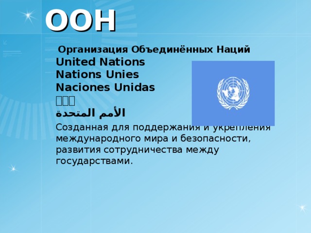 ООН  Организация Объединённых Наций  United Nations  Nations Unies  Naciones Unidas  联合国  الأمم المتحدة   Созданная для поддержания и укрепления международного мира и безопасности, развития сотрудничества между государствами.    