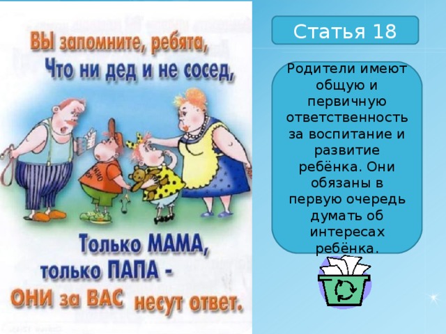 Статья 18 Родители имеют общую и первичную ответственность за воспитание и развитие ребёнка. Они обязаны в первую очередь думать об интересах ребёнка. 