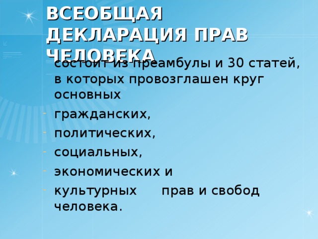 ВСЕОБЩАЯ ДЕКЛАРАЦИЯ ПРАВ ЧЕЛОВЕКА  состоит из преамбулы и 30 статей, в которых провозглашен круг основных гражданских, политических, социальных, экономических и культурных  прав и свобод человека. 