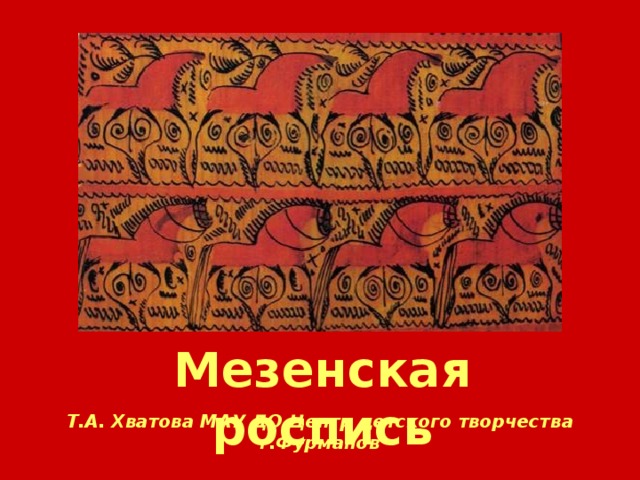 Мезенская роспись Т.А. Хватова МАУ ДО Центр детского творчества г.Фурманов 