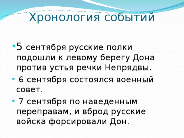 Хронология событий   5 сентября русские полки подошли к левому берегу Дона против устья речки Непрядвы.  6 сентября состоялся военный совет.  7 сентября по наведенным переправам, и вброд русские войска форсировали Дон. 