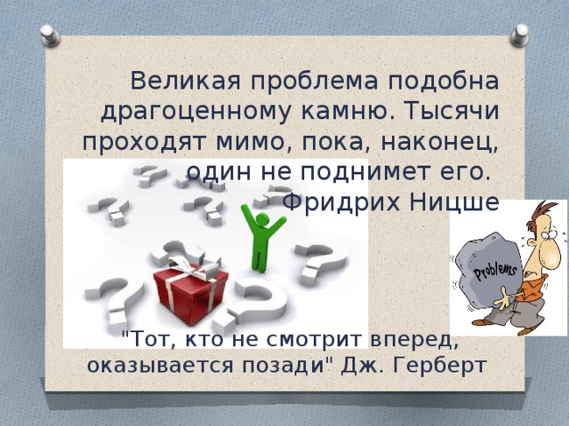 Великая проблема подобна драгоценному камню. Тысячи проходят мимо, пока, наконец, один не поднимет его.  Фридрих Ницше  