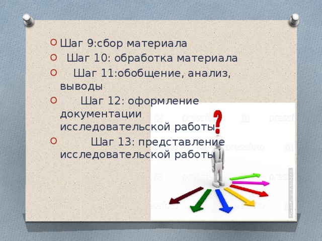 Шаг 9:сбор материала  Шаг 10: обработка материала  Шаг 11:обобщение, анализ, выводы  Шаг 12: оформление документации исследовательской работы  Шаг 13: представление исследовательской работы 