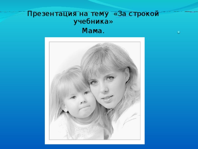 Презентация на тему «За строкой учебника» Мама. 