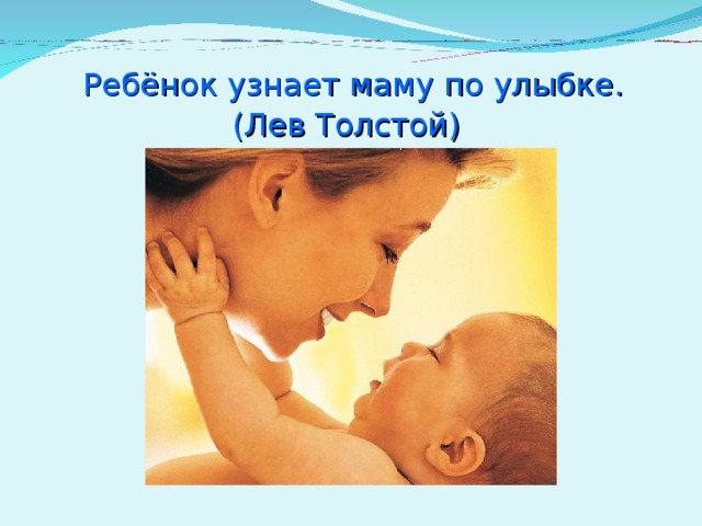   Ребёнок узнает маму по улыбке.  (Лев Толстой)  