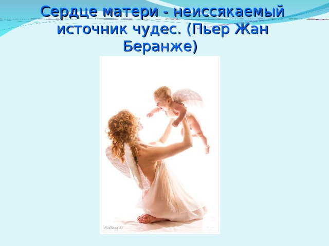 Сердце матери - неиссякаемый источник чудес. (Пьер Жан Беранже)    