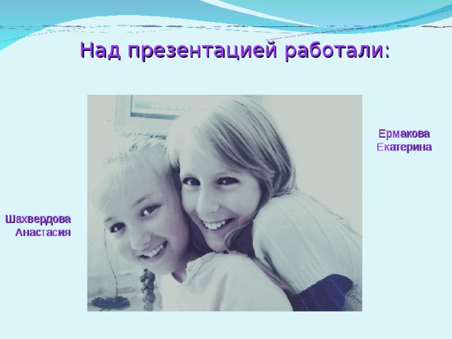  Над презентацией работали:     Ермакова Екатерина Шахвердова Анастасия 