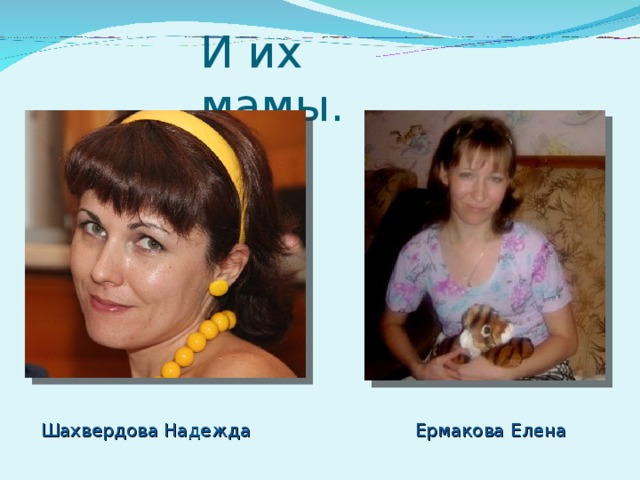 И их мамы. Шахвердова Надежда Шахвердова Надежда Ермакова Елена  