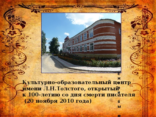 Ежели бы мне сказали, что то, что я напишу будут читать теперешние дети лет через двадцать и будут над ним плакать и смеяться и полюблять жизнь, я бы посвятил ему всю свою жизнь и все свои силы. Культурно-образовательный центр имени Л.Н.Толстого, открытый к 100-летию со дня смерти писателя  (20 ноября 2010 года) 