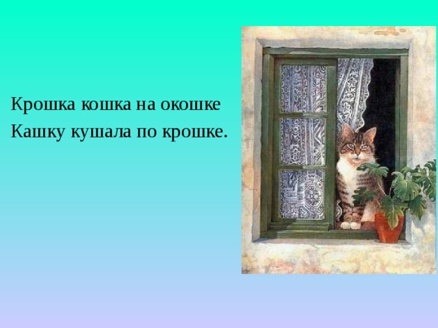  Крошка кошка на окошке  Кашку кушала по крошке. 