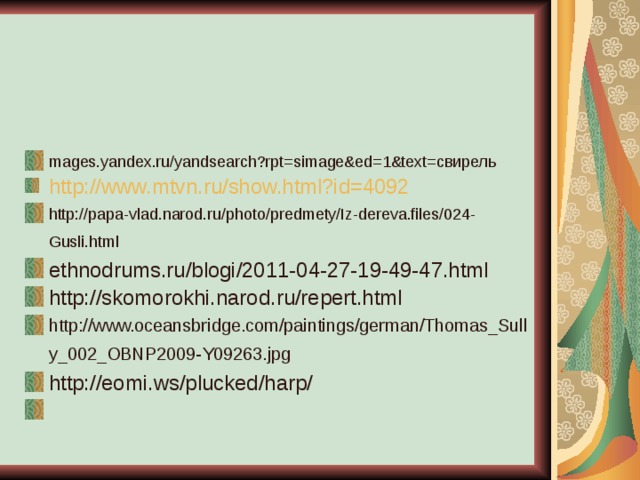 mages.yandex.ru/yandsearch?rpt=simage&ed=1&text=свирель http://www.mtvn.ru/show.html?id=4092  http://papa-vlad.narod.ru/photo/predmety/Iz-dereva.files/024-Gusli.html  ethnodrums.ru/blogi/2011-04-27-19-49-47.html http://skomorokhi.narod.ru/repert.html http://www.oceansbridge.com/paintings/german/Thomas_Sully_002_OBNP2009-Y09263.jpg  http://eomi.ws/plucked/harp/ 