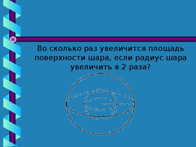 Во сколько раз увеличится площадь поверхности шара, если радиус шара увеличить в 2 раза?  