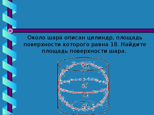Около шара описан цилиндр, площадь поверхности которого равна 18. Найдите площадь поверхности шара.  