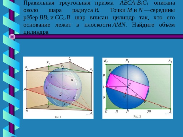 Правильная треугольная призма   ABCA 1 B 1 C 1  описана около шара радиуса  R . Точки  M  и  N  —середины рёбер  BB 1  и  CC 1 .В шар вписан цилиндр так, что его основание лежит в плоскости  AMN . Найдите объём цилиндра  