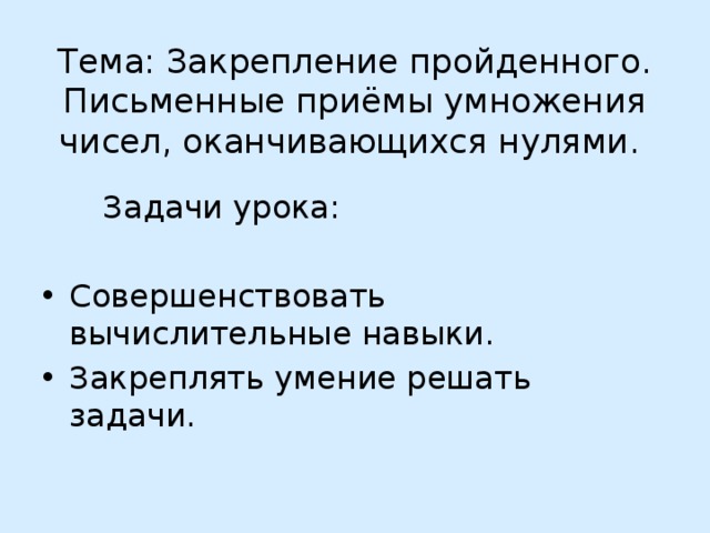 Тема: Закрепление пройденного. Письменные приёмы умножения чисел, оканчивающихся нулями.  Задачи урока: Совершенствовать вычислительные навыки. Закреплять умение решать задачи. 