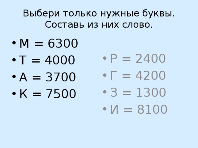 Выбери только нужные буквы. Составь из них слово. М = 6300 Т = 4000 А = 3700 К = 7500 Р = 2400 Г = 4200 З = 1300 И = 8100 