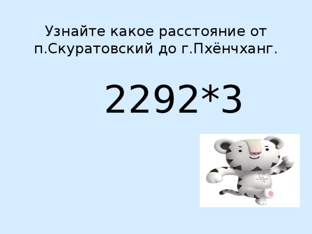 Узнайте какое расстояние от п.Скуратовский до г.Пхёнчханг.    2292*3 