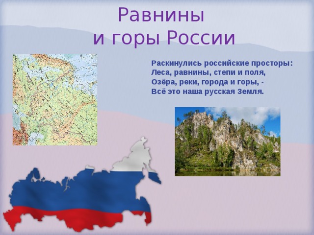 Равнины  и горы России Раскинулись российские просторы: Леса, равнины, степи и поля, Озёра, реки, города и горы, - Всё это наша русская Земля. 