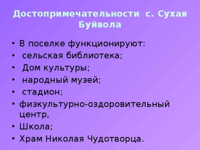 Достопримечательности с. Сухая Буйвола В поселке функционируют:  сельская библиотека;  Дом культуры;  народный музей;  стадион; физкультурно-оздоровительный центр,   Школа; Храм Николая Чудотворца. 