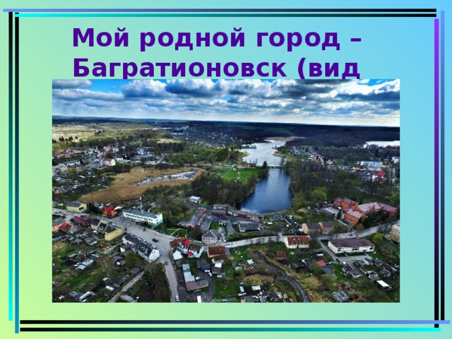 Мой родной город –Багратионовск (вид сверху) 