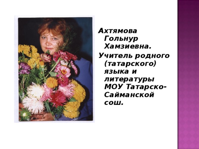 Ахтямова Гольнур Хамзиевна. Учитель родного (татарского) языка и литературы МОУ Татарско-Сайманской сош.   