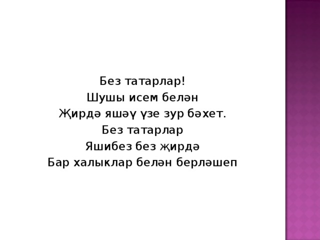 Без татарлар! Шушы исем белән Җирдә яшәү үзе зур бәхет. Без татарлар Яшибез без җирдә Бар халыклар белән берләшеп 