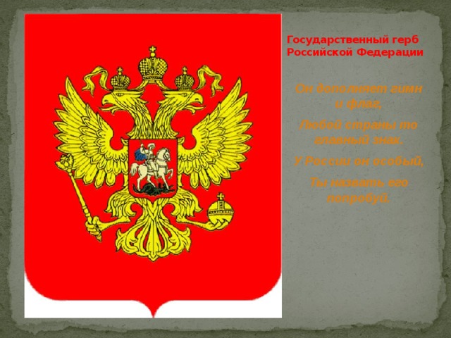 Государственный герб Российской Федерации Он дополняет гимн и флаг, Любой страны то главный знак. У России он особый, Ты назвать его попробуй. 