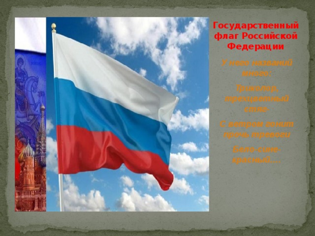 Государственный флаг Российской Федерации У него названий много: Триколор, трехцветный стяг- С ветром гонит прочь тревоги Бело-сине- красный….  