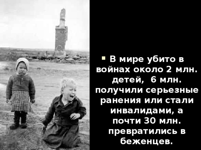 В мире убито в войнах около 2 млн. детей, 6 млн. получили серьезные ранения или стали инвалидами, а почти 30 млн. превратились в беженцев. 