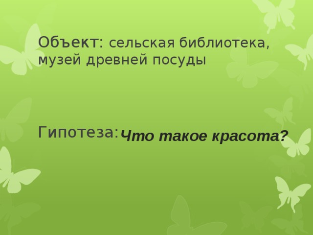 Объект: сельская библиотека, музей древней посуды Гипотеза: Что такое красота? 