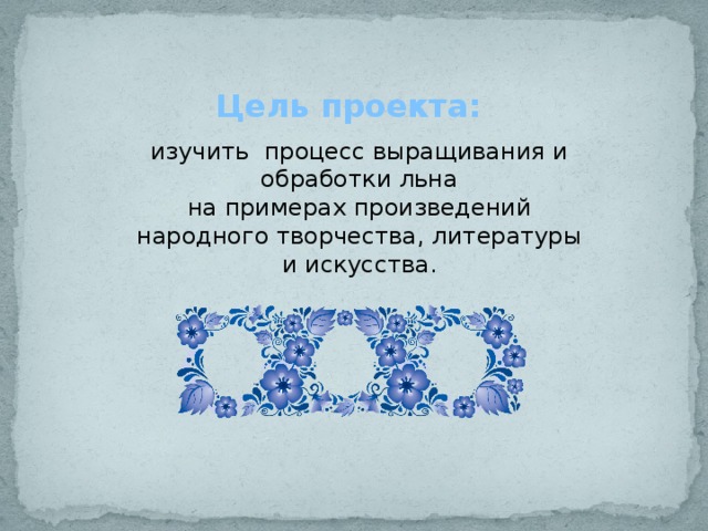 Цель проекта: изучить процесс выращивания и обработки льна на примерах произведений народного творчества, литературы и искусства. 