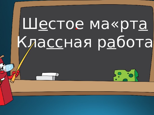 Ш е стое ма«рт а Кла сс ная р а бота 