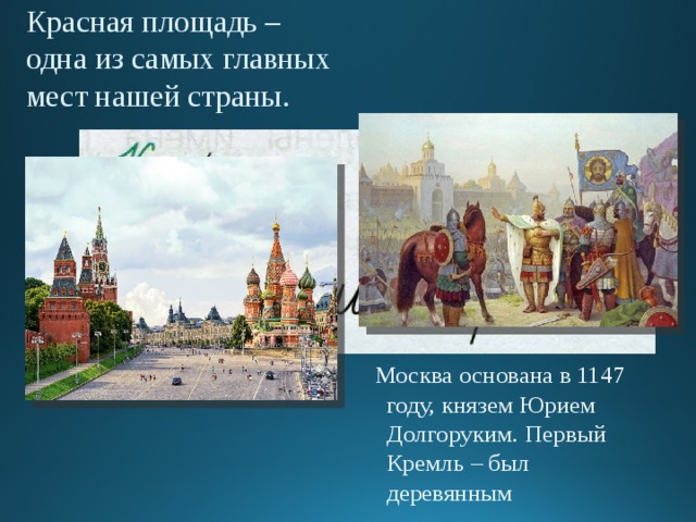 Красная площадь – одна из самых главных мест нашей страны. Москва основана в 1147 году, князем Юрием Долгоруким. Первый Кремль – был деревянным 