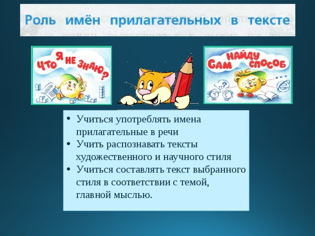 Учиться употреблять имена прилагательные в речи Учить распознавать тексты художественного и научного стиля Учиться составлять текст выбранного стиля в соответствии с темой, главной мыслью. 