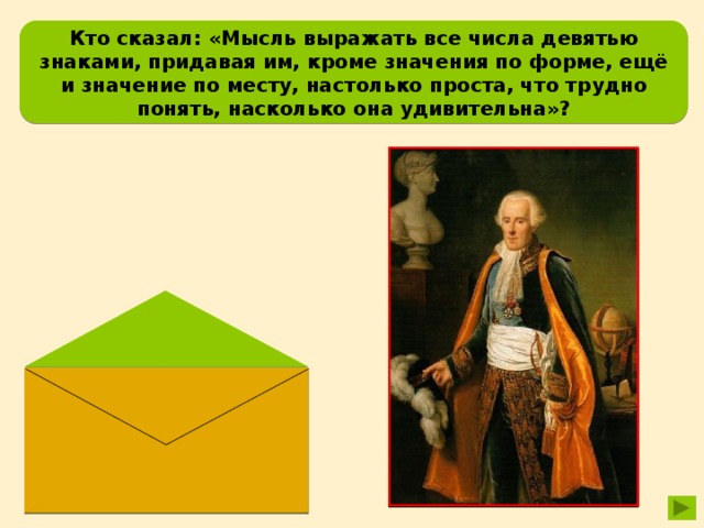 Кто сказал: «Мысль выражать все числа девятью знаками, придавая им, кроме значения по форме, ещё и значение по месту, настолько проста, что трудно понять, насколько она удивительна»? Пьер Симон Лаплас